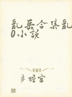 乱岳合集乱500小说