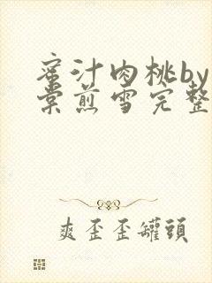 蜜汁肉桃by梨棠煎雪完整版