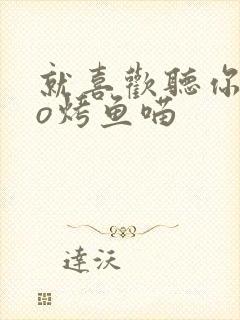 就喜欢听你叫po烤鱼喵