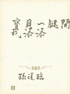 宝贝～腿开大点我添添