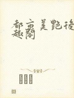 都市美艳后宫笔趣阁