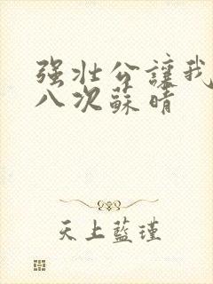 强壮公让我高潮八次苏晴