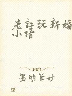 老许玩新婚少妇小倩