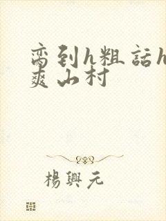 脔到h粗话h好爽山村