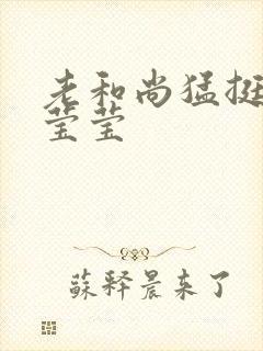 老和尚猛挺进她莹莹