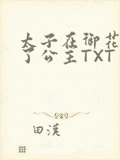 太子在御花园要了公主TXT