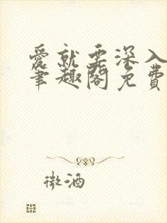 爱就要深入浅出笔趣阁免费阅读