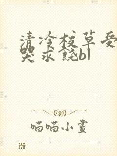 清冷校草受灌满哭求饶bl