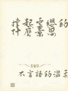 撑起云缨的腿是什么意思