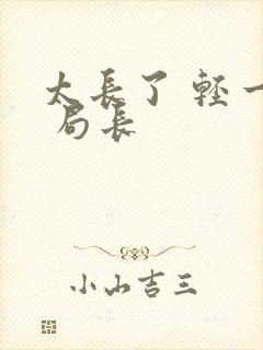 太长了 轻一点 局长