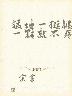 猛地一挺腿再开一点就不疼