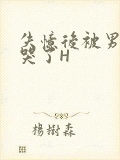 失忆后被男友C哭了H