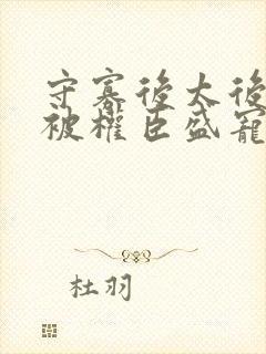 守寡后太后娘娘被权臣盛宠了免费