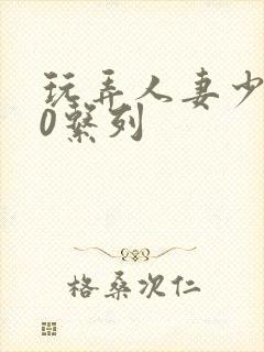 玩弄人妻少妇70系列