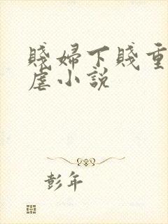 贱妇下贱重口玩虐小说