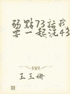 弱点73话我也要一起洗43321