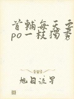 首辅每天要不够po一枝独秀全文