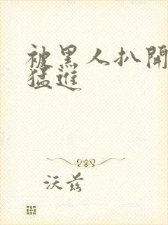 被黑人扒开双腿猛进