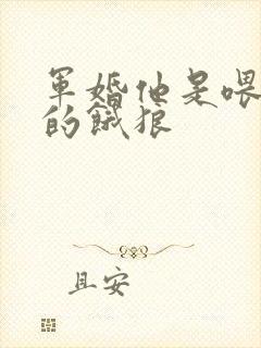 军婚他是喂不饱的饿狼