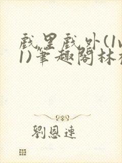 戏里戏外(1v1)笔趣阁林栀