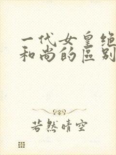 一代女皇绝版与和尚的区别