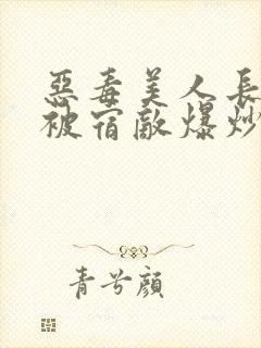 恶毒美人长批后被宿敌爆炒了