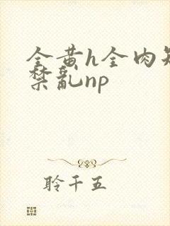 全黄h全肉短篇禁乱np