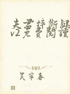 夫君摔断腿后1v2免费阅读