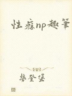 性瘾np趣笔阁