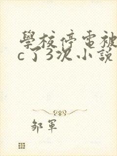 学校停电被同桌c了3次小说