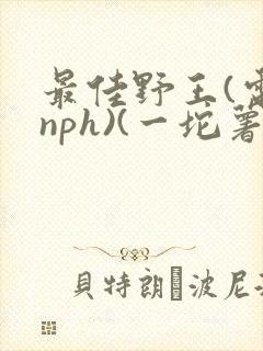 最佳野王(电竞nph)(一坨薯饼)_