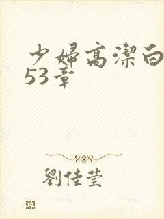 少妇高洁白义第53章