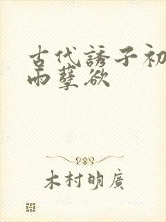 古代诱子初尝云雨孽欲