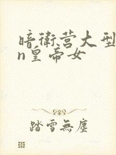 暗卫营大型hpn皇帝女