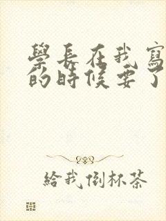 学长在我写作业的时候要了我