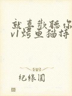 就喜欢听你叫1v1烤鱼猫持竿钓鱼