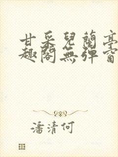 甘采儿兰亭舟笔趣阁无弹窗