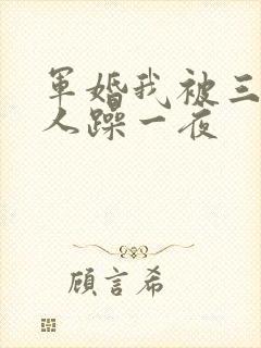 军婚我被三个男人躁一夜