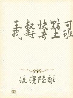 王叔快点可以吗我赶去上班