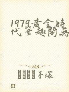 1979黄金时代笔趣阁无弹窗无错版