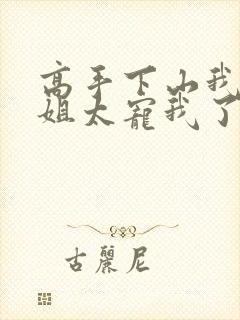 高手下山我家师姐太宠我了全文免费