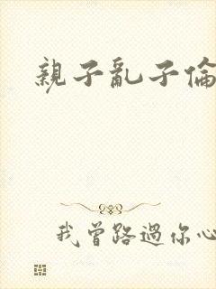 亲子乱子伦系列