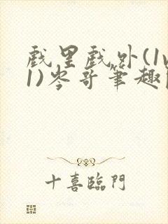 戏里戏外(1v1)岑哥笔趣阁