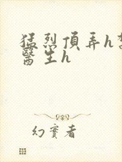 猛烈顶弄h禁欲医生h