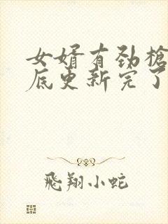 女婿有劲枪枪到底更新完了吗