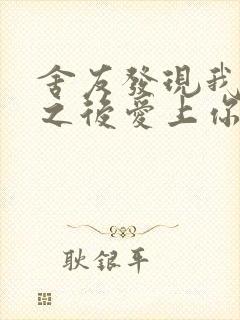 舍友发现我是双之后爱上你的字