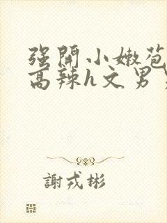 强开小嫩苞h文高辣h文男男