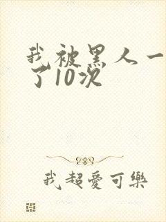 我被黑人一夜P了10次