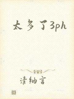 太多了3ph