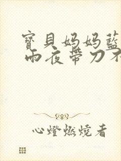 宝贝妈妈蓝菲菲 雨夜带刀不带伞